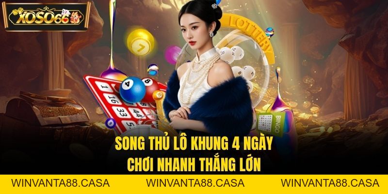 Song Thủ Lô Khung 4 Ngày – Chơi Nhanh, Thắng Cực Lớn