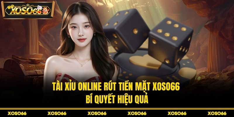 Tài Xỉu Online Rút Tiền Mặt XOSO66 - Bí Quyết Hiệu Quả